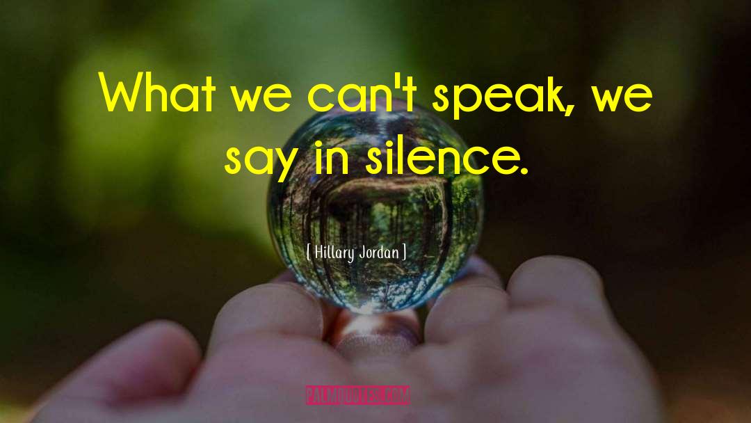 Hillary Jordan Quotes: What we can't speak, we