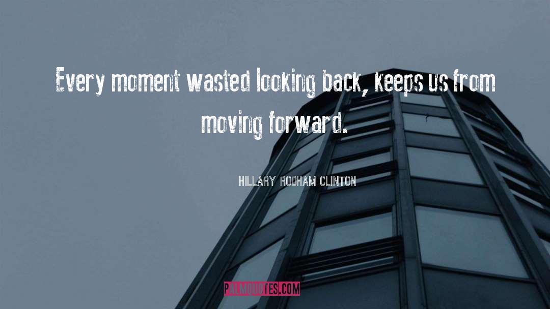 Hillary Rodham Clinton Quotes: Every moment wasted looking back,