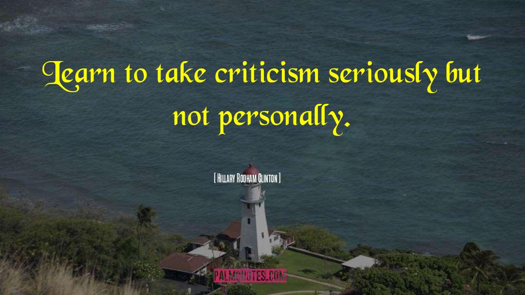 Hillary Rodham Clinton Quotes: Learn to take criticism seriously