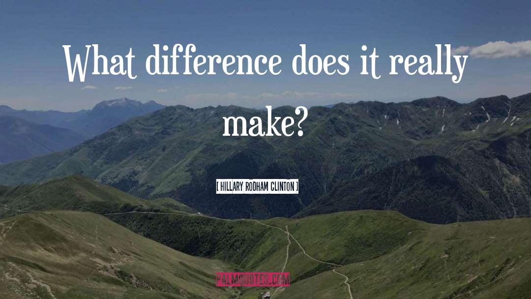 Hillary Rodham Clinton Quotes: What difference does it really
