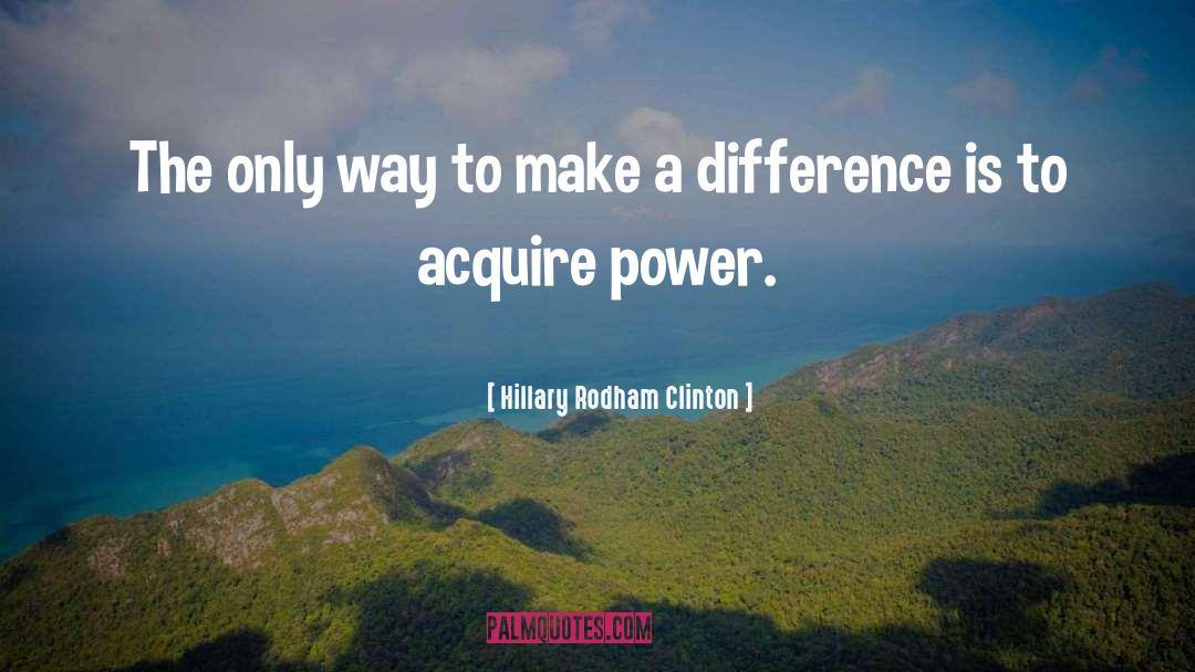 Hillary Rodham Clinton Quotes: The only way to make