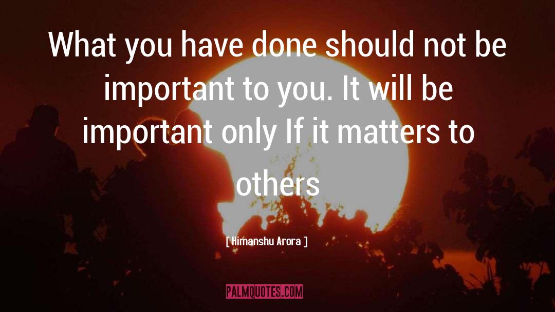 Himanshu Arora Quotes: What you have done should