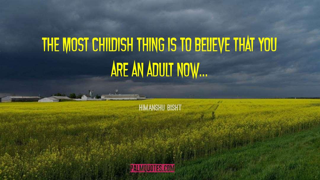 Himanshu Bisht Quotes: The most childish thing is