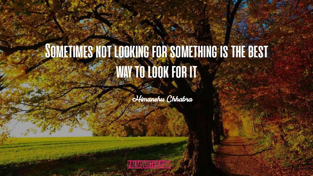 Himanshu Chhabra Quotes: Sometimes not looking for something