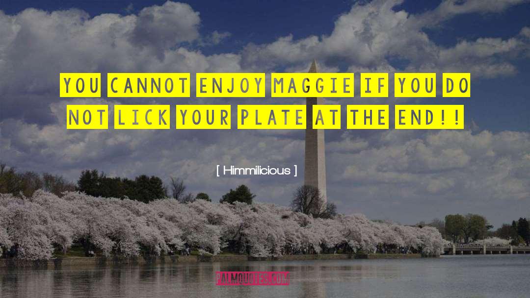 Himmilicious Quotes: You cannot enjoy Maggie if