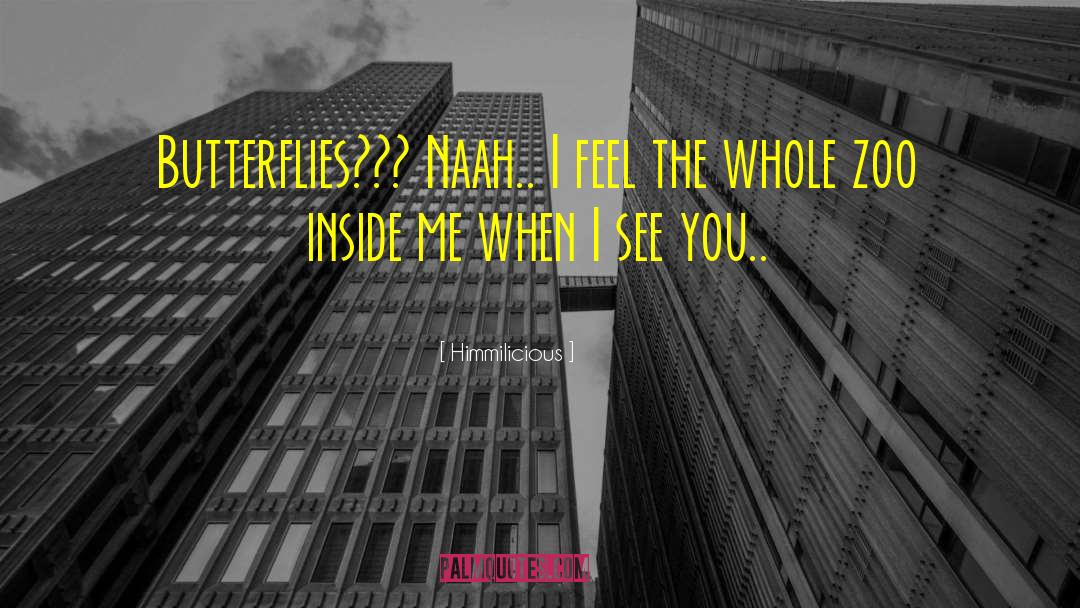 Himmilicious Quotes: Butterflies??? Naah.. I feel the