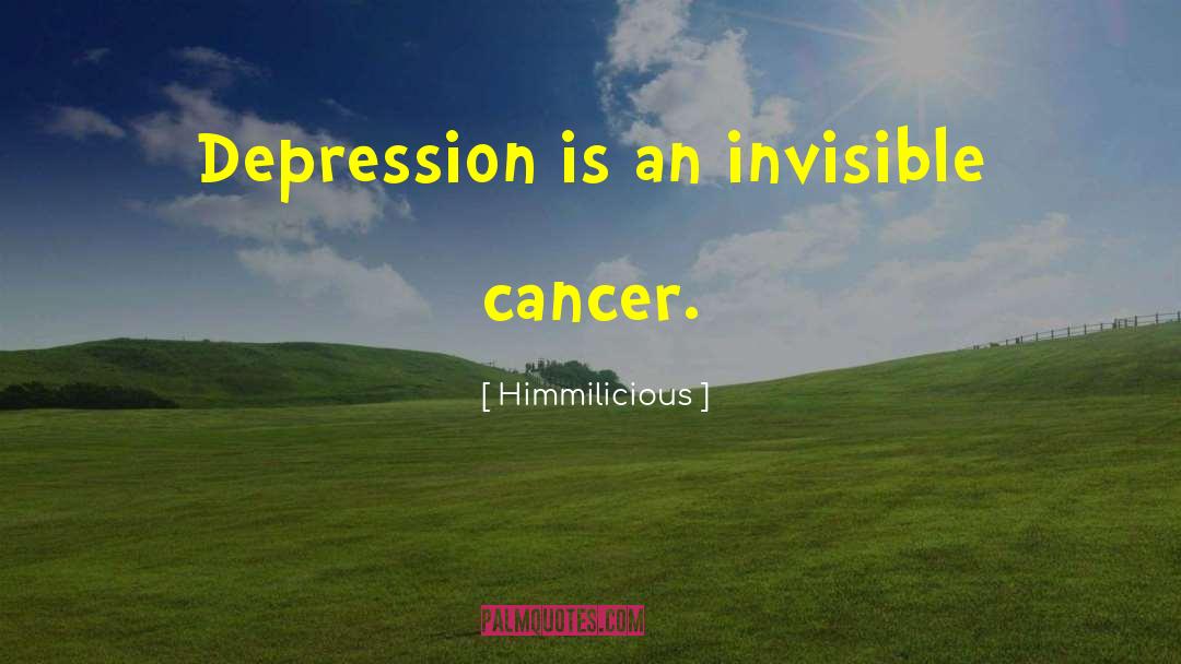 Himmilicious Quotes: Depression is an invisible cancer.