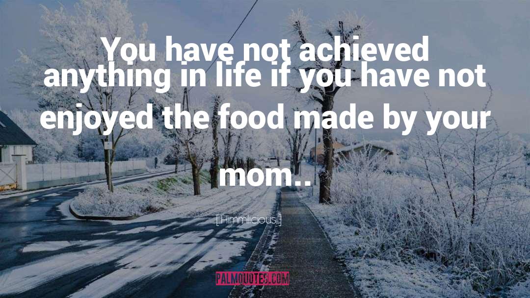 Himmilicious Quotes: You have not achieved anything