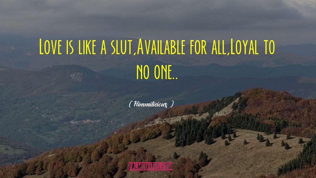 Himmilicious Quotes: Love is like a slut,<br>Available