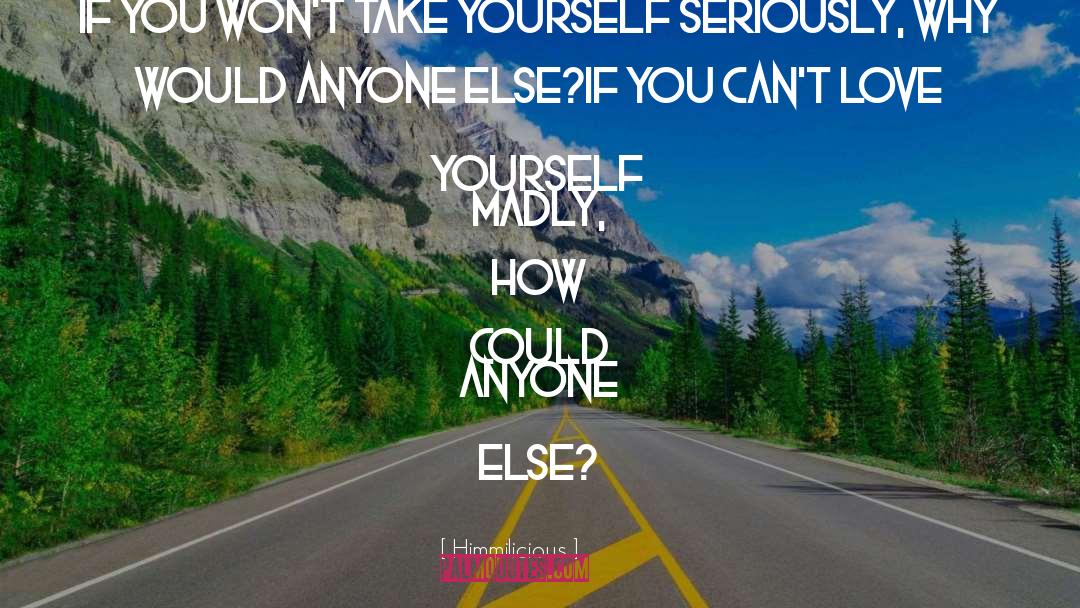 Himmilicious Quotes: If you won't take yourself