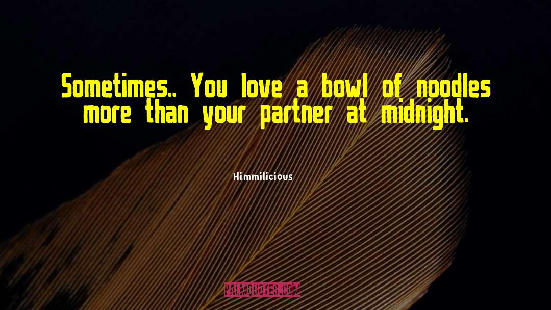 Himmilicious Quotes: Sometimes.. You love a bowl