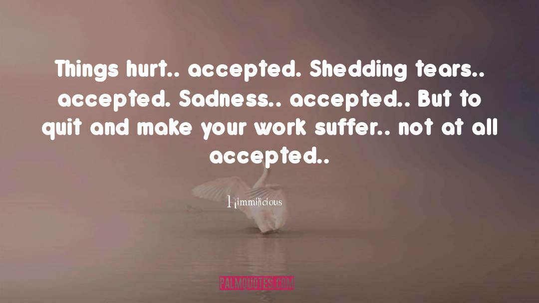 Himmilicious Quotes: Things hurt.. accepted. Shedding tears..