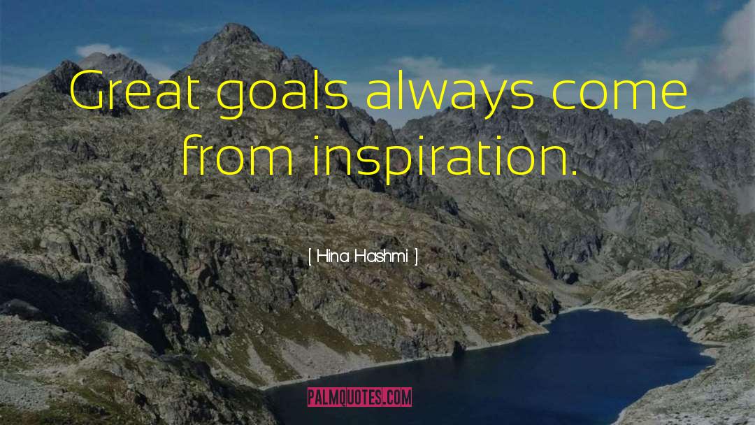 Hina Hashmi Quotes: Great goals always come from