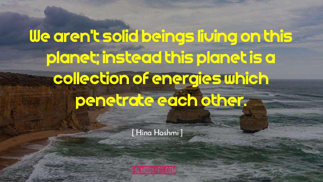 Hina Hashmi Quotes: We aren't solid beings living