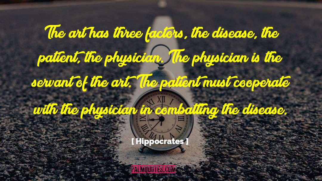 Hippocrates Quotes: The art has three factors,