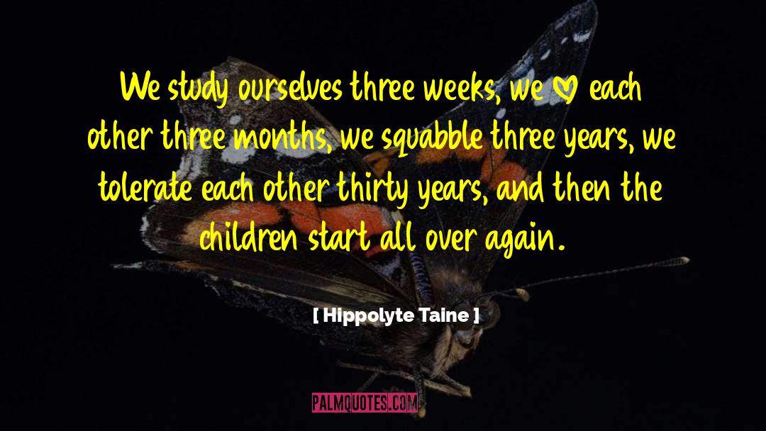 Hippolyte Taine Quotes: We study ourselves three weeks,