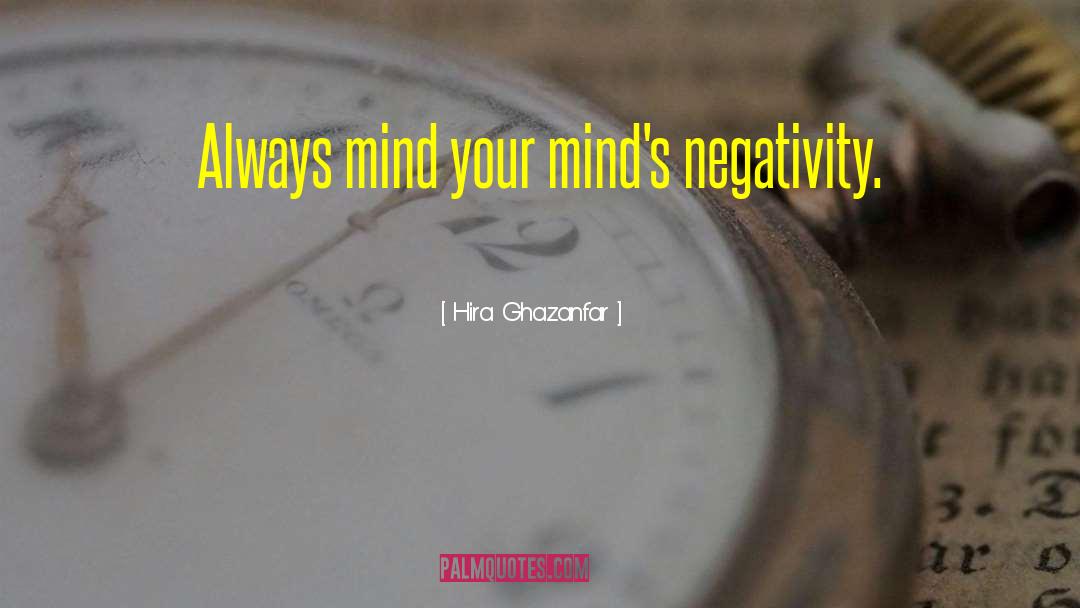 Hira Ghazanfar Quotes: Always mind your mind's negativity.