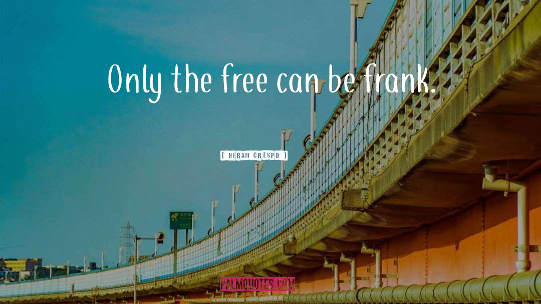 Hiram Crespo Quotes: Only the free can be