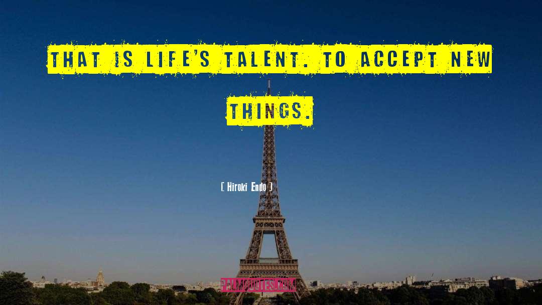 Hiroki Endo Quotes: That is life's talent. To
