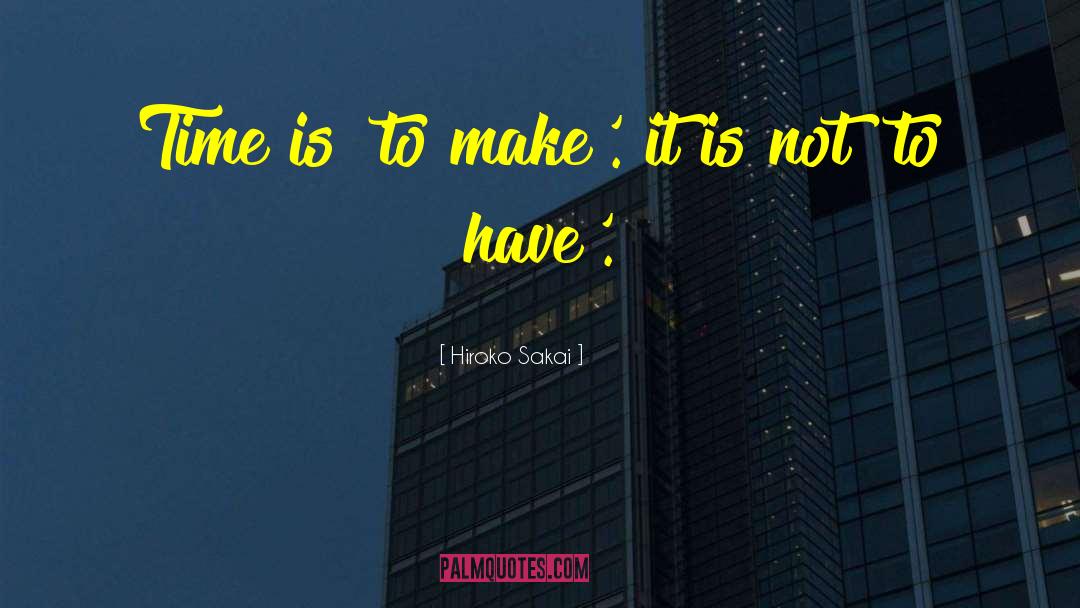 Hiroko Sakai Quotes: Time is 'to make'. it