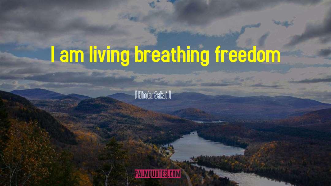 Hiroko Sakai Quotes: I am living breathing freedom