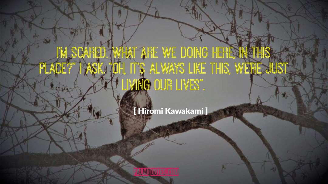 Hiromi Kawakami Quotes: I'm scared. What are we