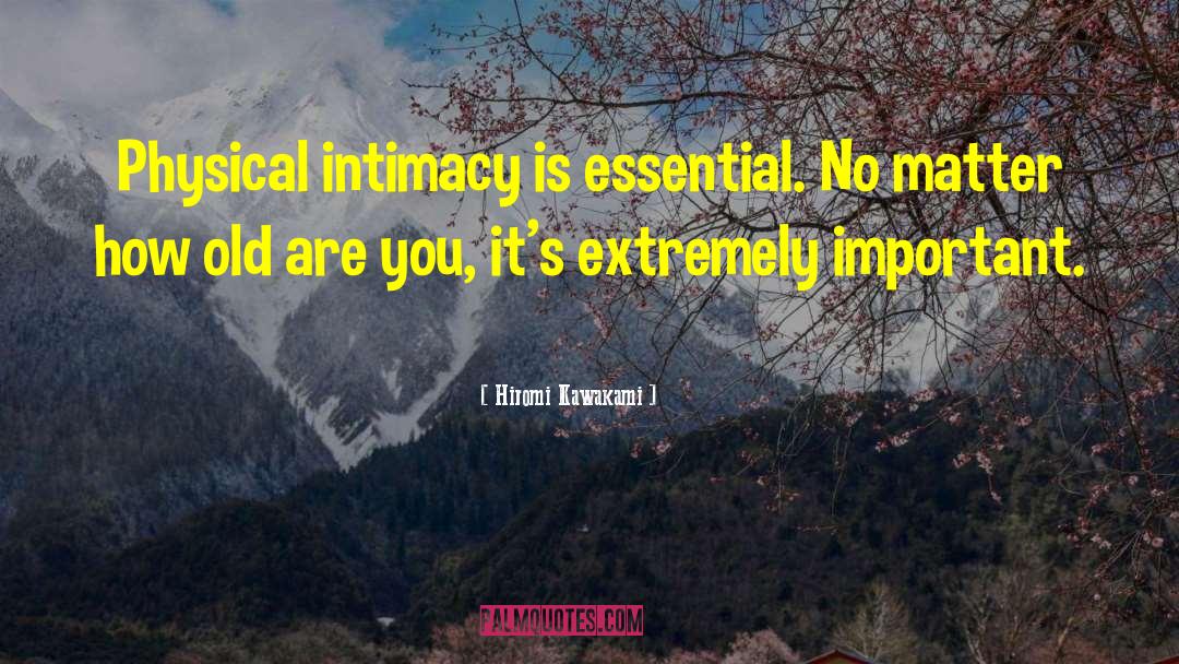 Hiromi Kawakami Quotes: Physical intimacy is essential. No