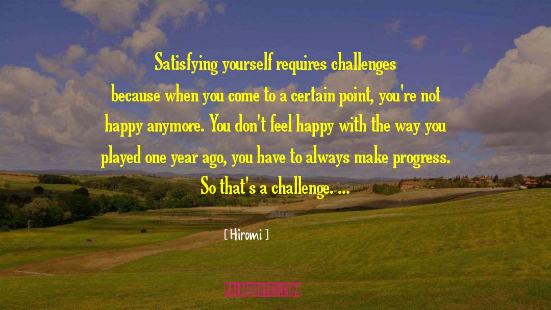 Hiromi Quotes: Satisfying yourself requires challenges because