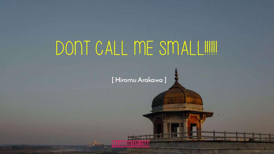 Hiromu Arakawa Quotes: DONT CALL ME SMALL!!!!!!