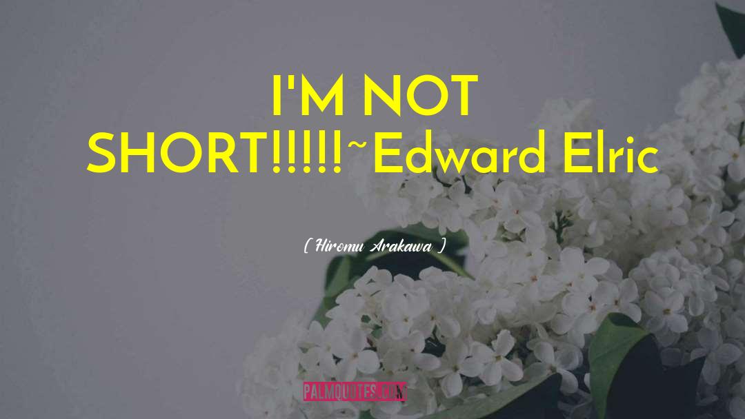 Hiromu Arakawa Quotes: I'M NOT SHORT!!!!!<br />~Edward Elric