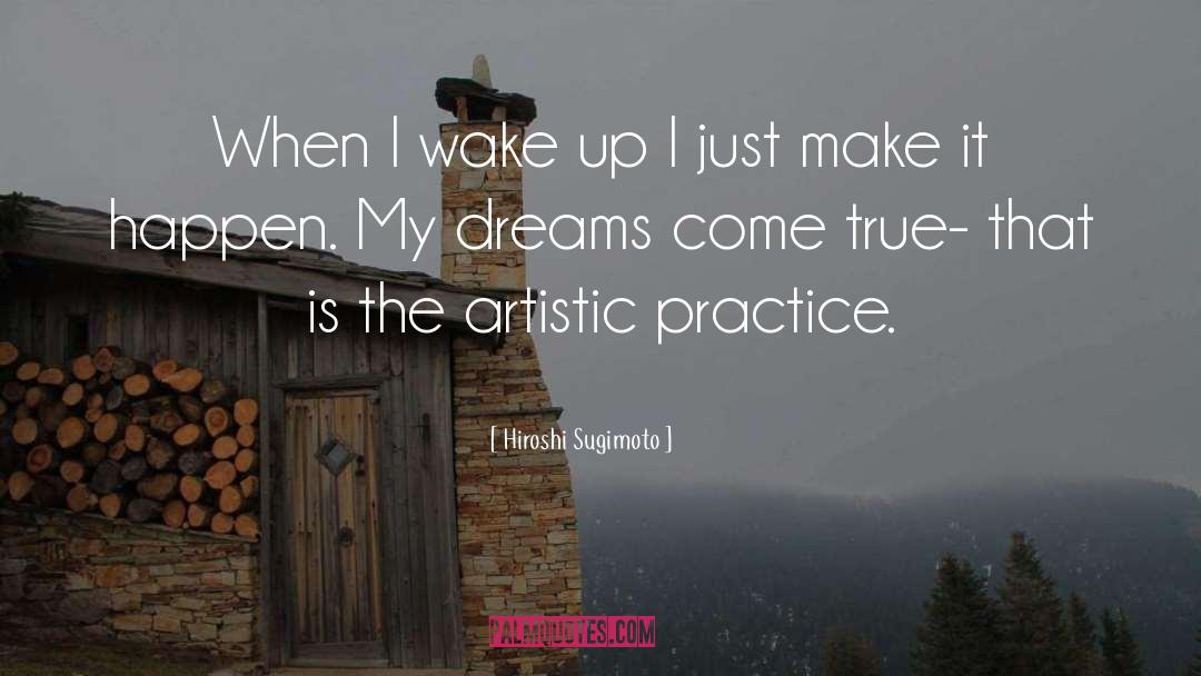 Hiroshi Sugimoto Quotes: When I wake up I