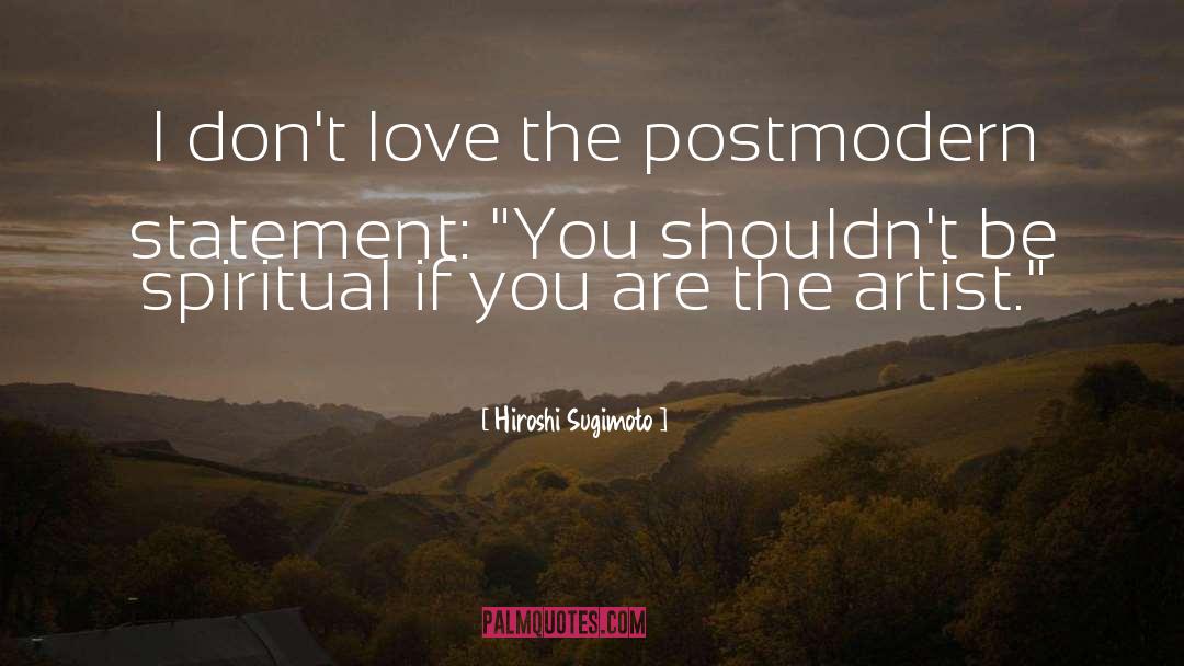 Hiroshi Sugimoto Quotes: I don't love the postmodern