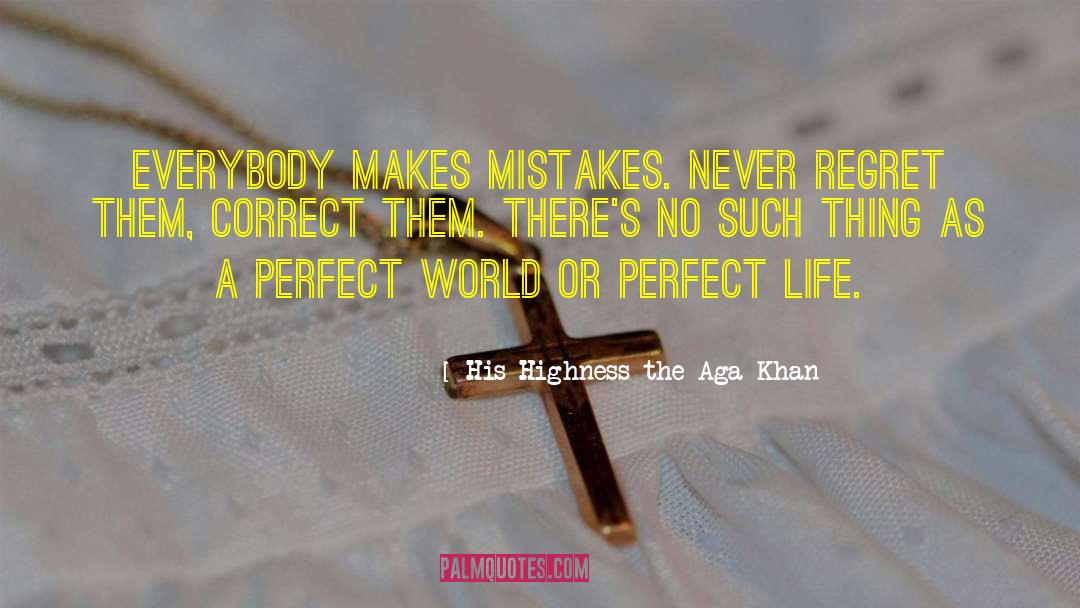 His Highness The Aga Khan Quotes: Everybody makes mistakes. Never regret