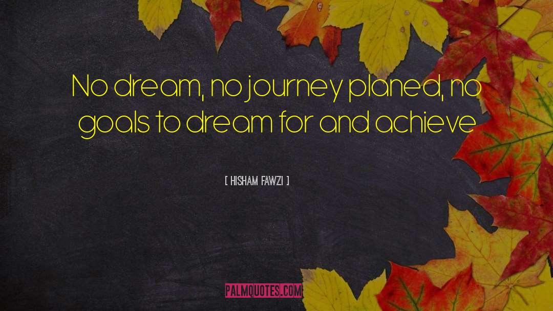 Hisham Fawzi Quotes: No dream, no journey planed,