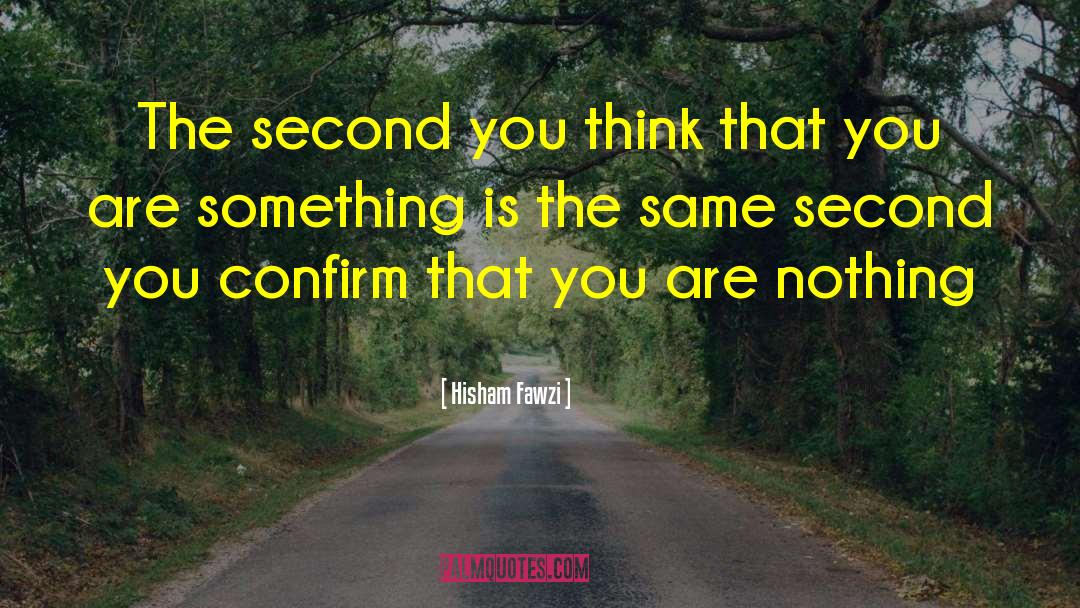 Hisham Fawzi Quotes: The second you think that