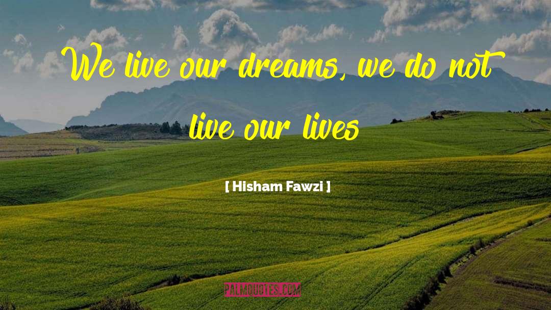 Hisham Fawzi Quotes: We live our dreams, we