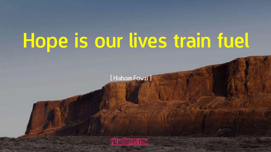 Hisham Fawzi Quotes: Hope is our lives train