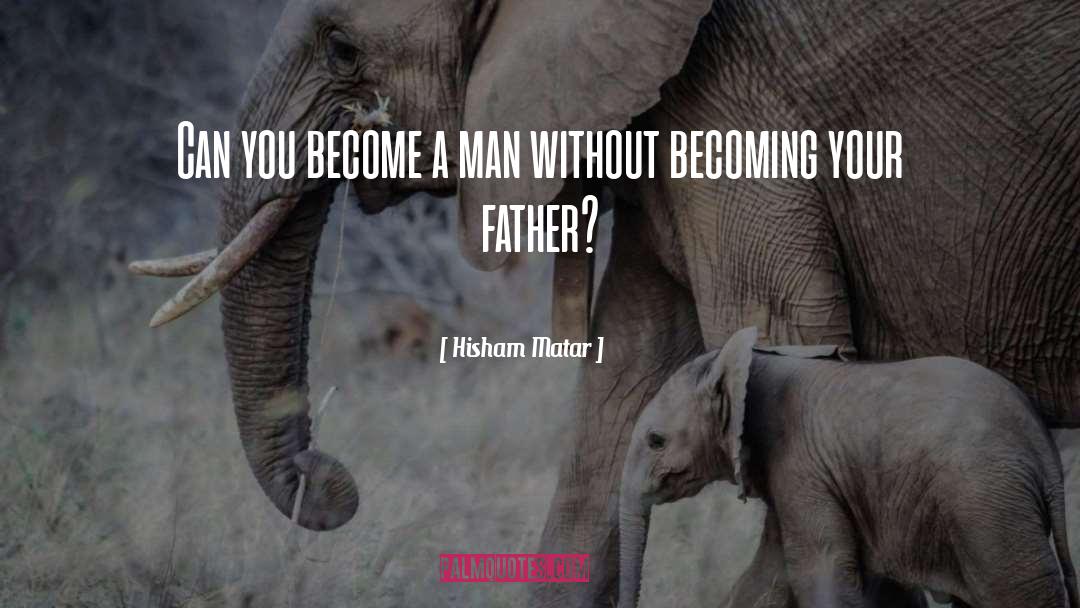 Hisham Matar Quotes: Can you become a man