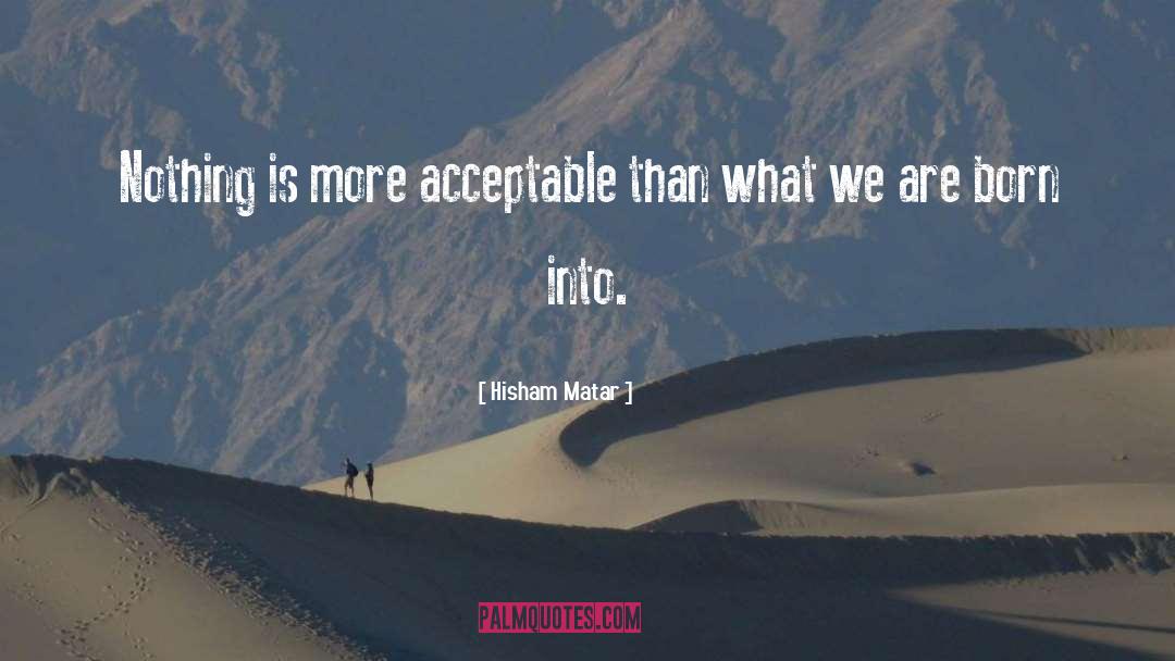Hisham Matar Quotes: Nothing is more acceptable than