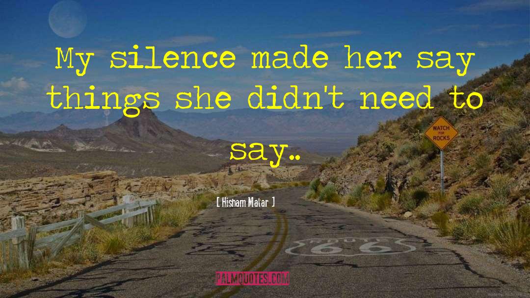 Hisham Matar Quotes: My silence made her say