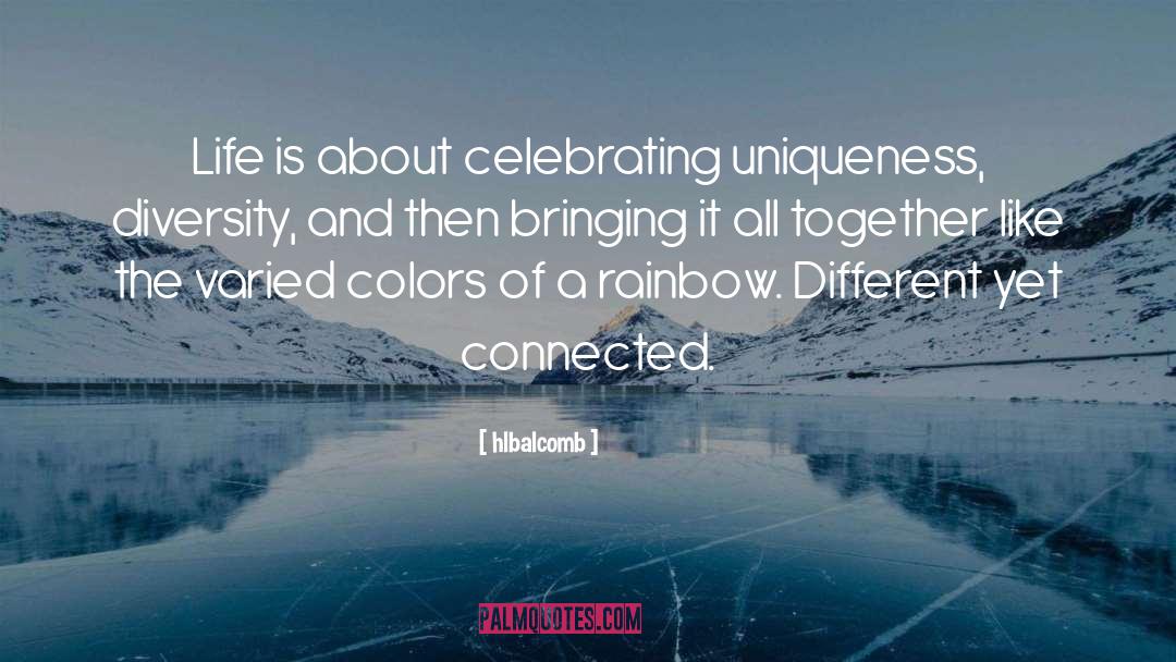 Hlbalcomb Quotes: Life is about celebrating uniqueness,