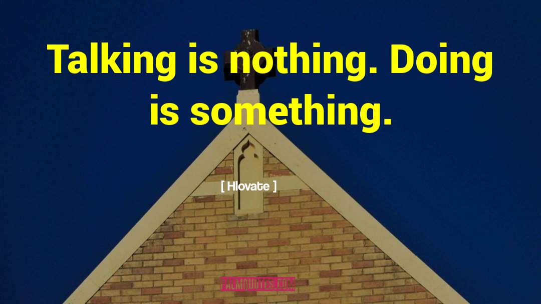 Hlovate Quotes: Talking is nothing. Doing is