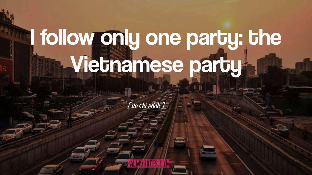 Ho Chi Minh Quotes: I follow only one party: