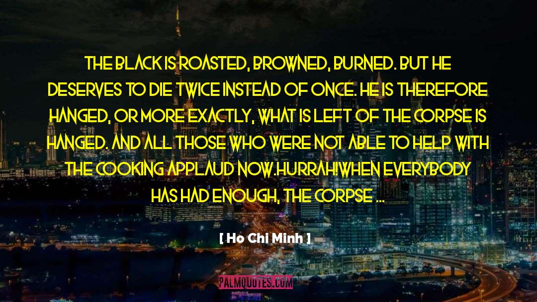 Ho Chi Minh Quotes: The Black is roasted, browned,