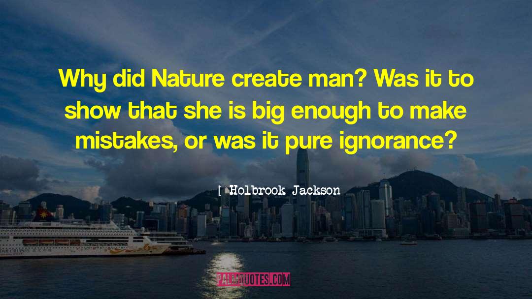 Holbrook Jackson Quotes: Why did Nature create man?