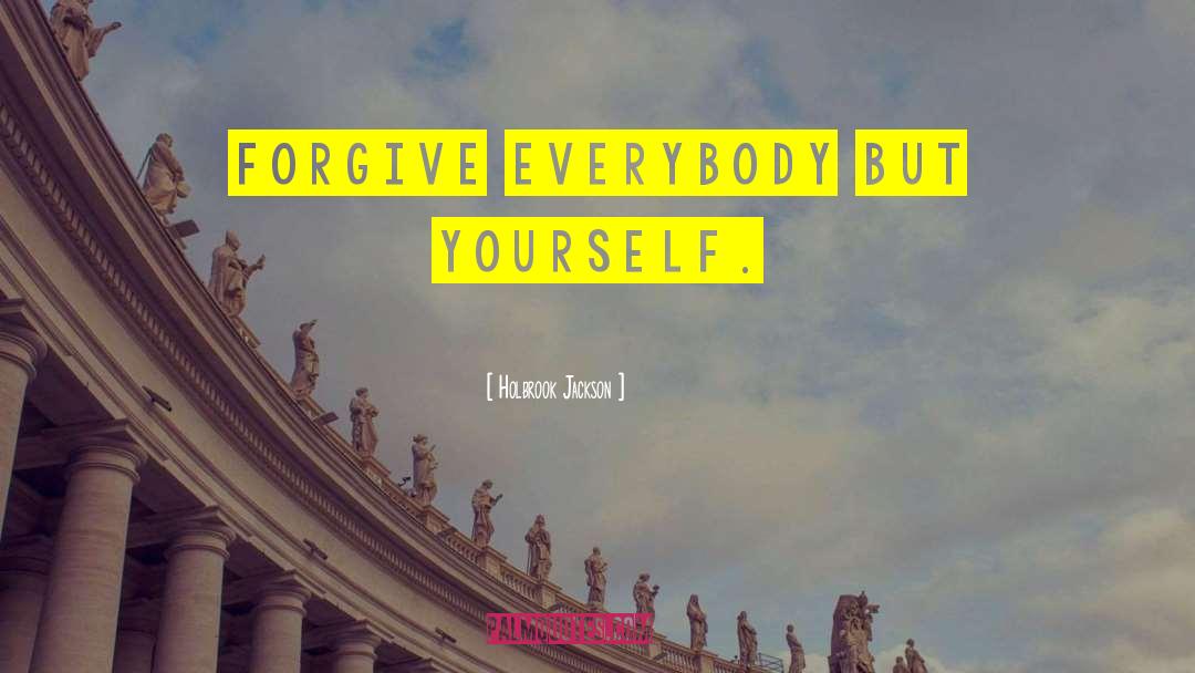 Holbrook Jackson Quotes: Forgive everybody but yourself.