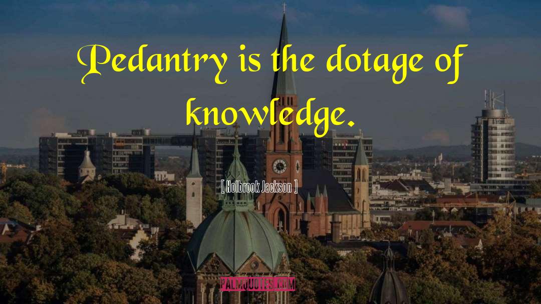 Holbrook Jackson Quotes: Pedantry is the dotage of