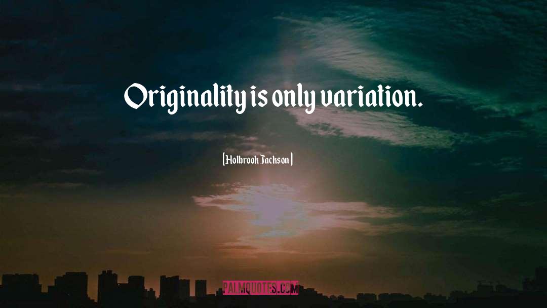 Holbrook Jackson Quotes: Originality is only variation.