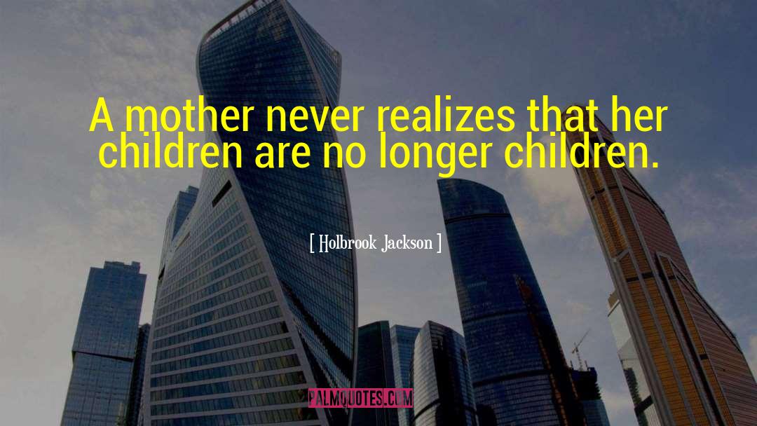 Holbrook Jackson Quotes: A mother never realizes that