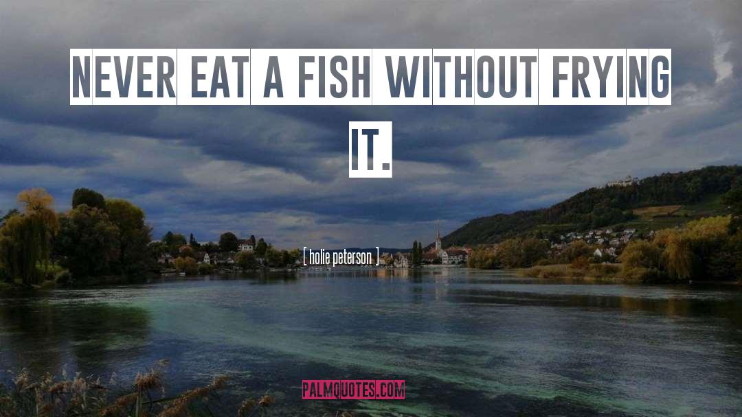 Holie Peterson Quotes: never eat a fish without